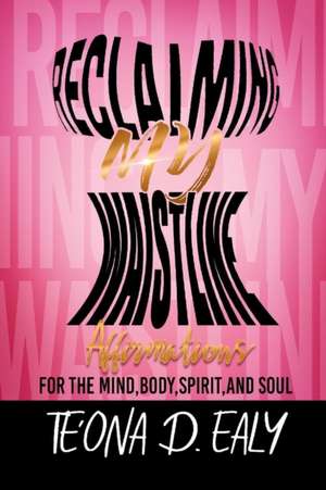 Reclaiming My Waistline- Affirmations For The Mind, Body, Spirit, And Soul de Te'ona D. Ealy