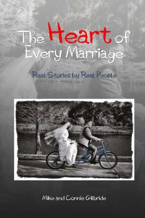 The Heart of Every Marriage - Real Stories by Real People de Mike And Connie Gilbride