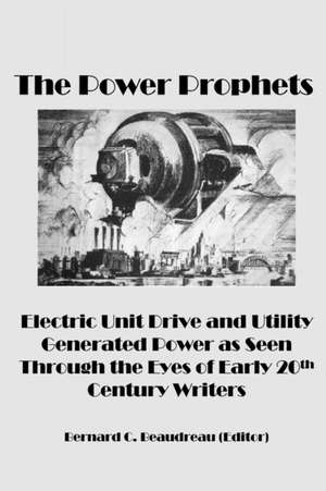 The Power Prophets, Electric Unit Drive and Utility-Generated Power as Seen Through the Eyes of Early 20th Century Writers de Bernard C. Beaudreau