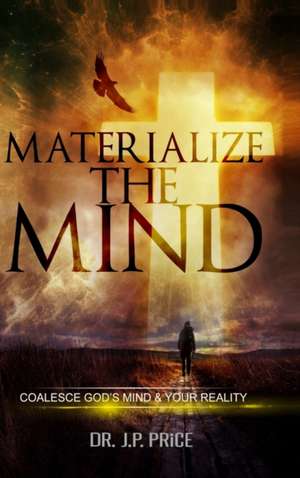 Materialize the Mind - Coalesce God's Mind & Your Reality de Jp Price