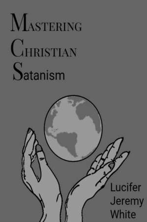 Mastering Christian Satanism de Lucifer Jeremy White