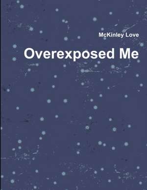 Overexposed Me de McKinley Love