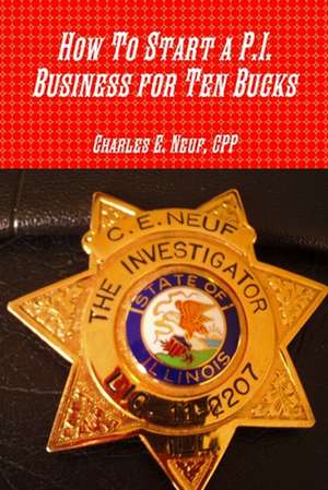 How To Start a P.I. Business for Ten Bucks de Cpp Charles E. Neuf Neuf