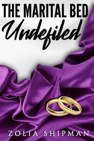 The Marital Bed Undefiled de Zolia Shipman