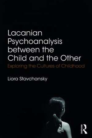 Lacanian Psychoanalysis between the Child and the Other: Exploring the Cultures of Childhood de Liora Stavchansky