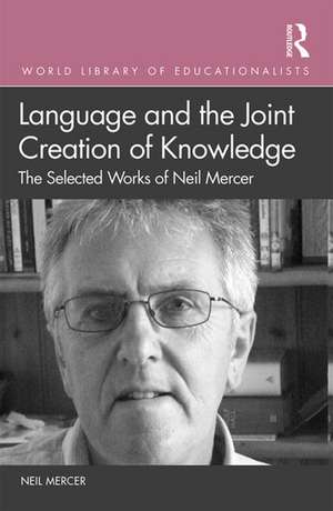 Language and the Joint Creation of Knowledge: The selected works of Neil Mercer de Neil Mercer