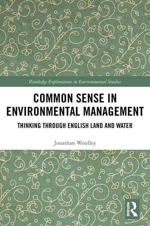 Common Sense in Environmental Management: Thinking Through English Land and Water de Jonathan Woolley