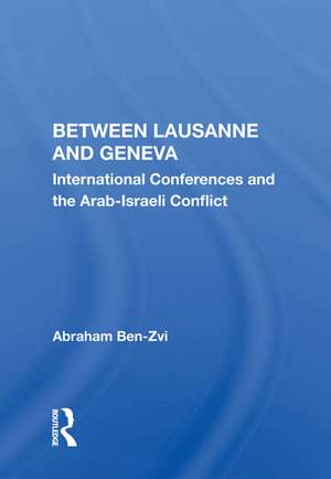 Between Lausanne and Geneva: International Conferences and the Arab-Israeli Conflict de Abraham Ben-Zvi