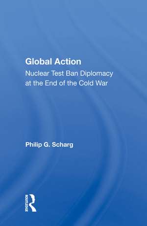 Global Action: Nuclear Test Ban Diplomacy At The End Of The Cold War de Philip G. Schrag