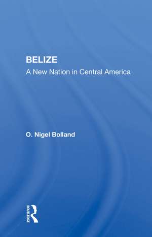 Belize: A New Nation In Central America de O. Nigel Bolland