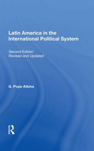 Latin America In The International Political System: Second Edition, Fully Revised And Updated de G. Pope Atkins