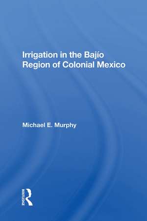 Irrigation In The Bajio Region Of Colonial Mexico de Michael E Murphy