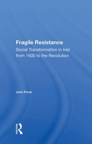 Fragile Resistance: Social Transformation In Iran From 1500 To The Revolution de John Foran