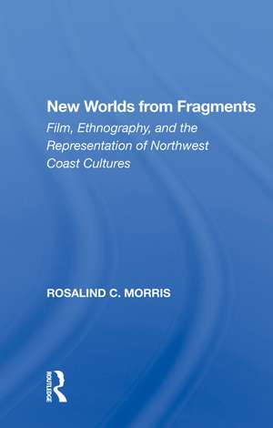 New Worlds From Fragments: Film, Ethnography, And The Representation Of Northwest Coast Cultures de Rosalind Morris