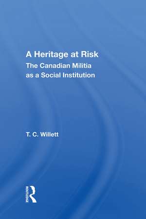 A Heritage At Risk: The Canadian Militia As A Social Institution de T. C. Willett