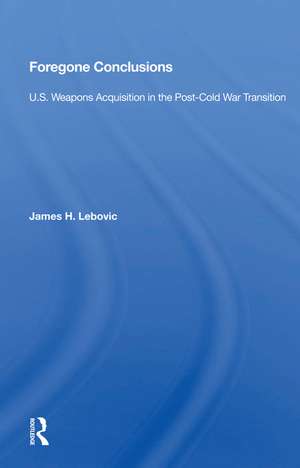 Foregone Conclusions: U.S. Weapons Acquisition in the Post-Cold War Transition de James H. Lebovic