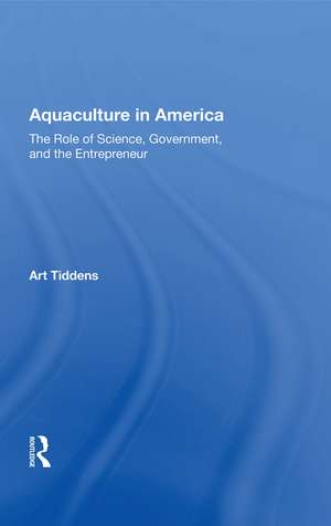 Aquaculture In America: The Role Of Science, Government, And The Entrepreneur de Art Tiddens