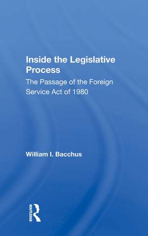 Inside The Legislative Process: The Passage Of The Foreign Service Act Of 1980 de William I. Bacchus