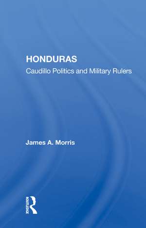 Honduras: Caudillo Politics and Military Rulers de James A. Morris