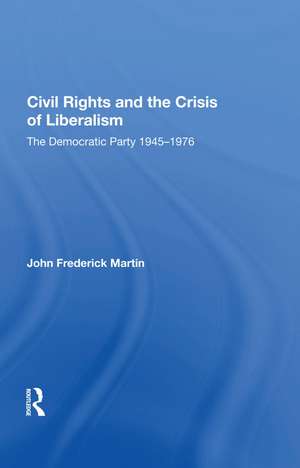 Civil Rights and the Crisis of Liberalism: The Democratic Party 1945-1976 de John Frederick Martin