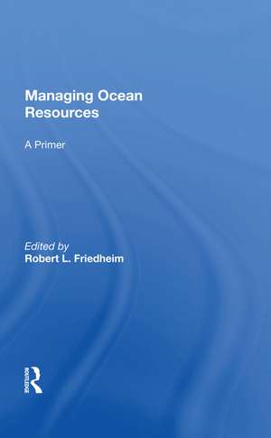 Managing Ocean Resources: a Primer de Robert L Friedheim