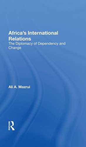 Africa's International Relations: The Diplomacy Of Dependency And Change de Ali A Mazrui