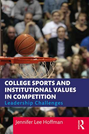 College Sports and Institutional Values in Competition: Leadership Challenges de Jennifer Lee Hoffman