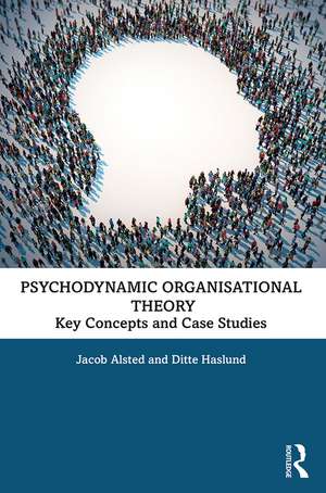 Psychodynamic Organisational Theory: Key Concepts and Case Studies de Jacob Alsted