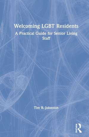 Welcoming LGBT Residents: A Practical Guide for Senior Living Staff de Tim R. Johnston