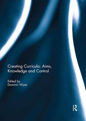 Creating Curricula: Aims, Knowledge and Control de Dominic Wyse