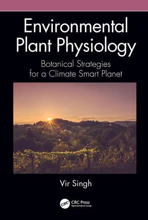 Environmental Plant Physiology: Botanical Strategies for a Climate Smart Planet de Vir Singh