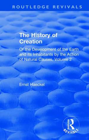 The History of Creation: Or the Development of the Earth and its Inhabitants by the Action of Natural Causes, Volume 2 de Ernst Haeckel