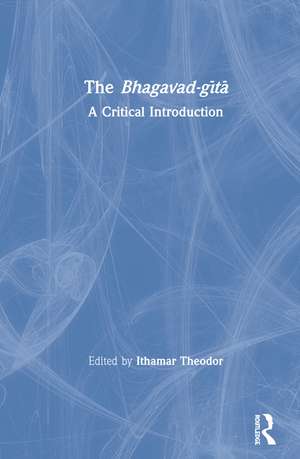 The Bhagavad-gītā: A Critical Introduction de Ithamar Theodor