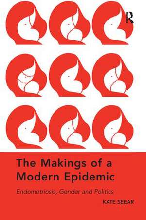 The Makings of a Modern Epidemic: Endometriosis, Gender and Politics de Kate Seear