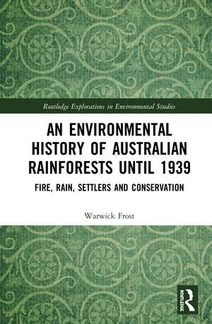 An Environmental History of Australian Rainforests until 1939: Fire, Rain, Settlers and Conservation de Warwick Frost