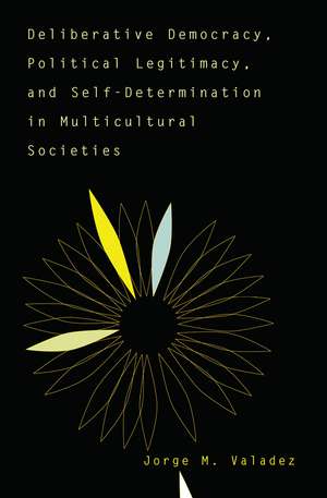 Deliberative Democracy, Political Legitimacy, And Self-determination In Multi-cultural Societies de Jorge Valadez