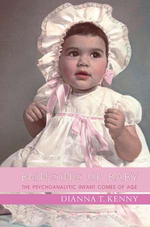 Bringing Up Baby: The Psychoanalytic Infant Comes of Age de Dianna T. Kenny