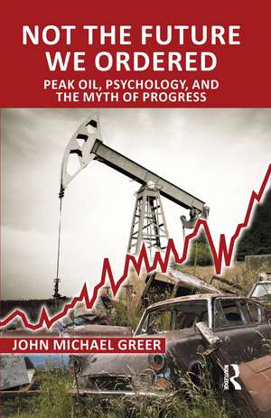 Not the Future We Ordered: Peak Oil, Psychology, and the Myth of Progress de John Michael Greer