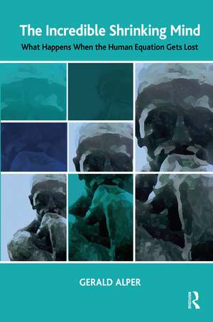 The Incredible Shrinking Mind: What Happens When The Human Equation Gets Lost de Gerald Alper