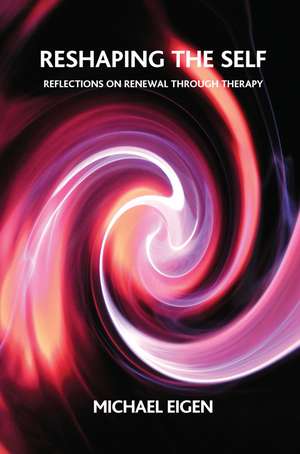 Reshaping the Self: Reflections on Renewal Through Therapy de Michael Eigen