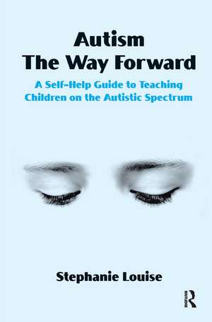 Autism, The Way Forward: A Self-Help Guide to Teaching Children on the Autistic Spectrum de Stephanie Louise