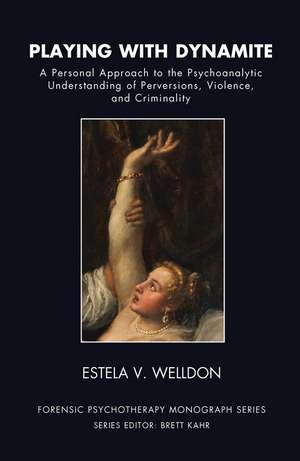 Playing with Dynamite: A Personal Approach to the Psychoanalytic Understanding of Perversions, Violence, and Criminality de Estela V. Welldon