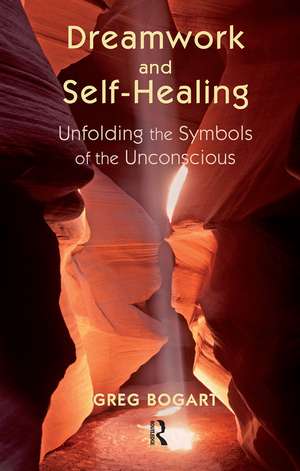 Dreamwork and Self-Healing: Unfolding the Symbols of the Unconscious de Greg Bogart