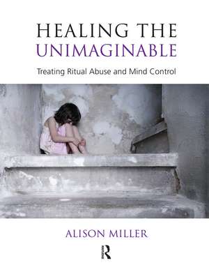 Healing the Unimaginable: Treating Ritual Abuse and Mind Control de Alison Miller