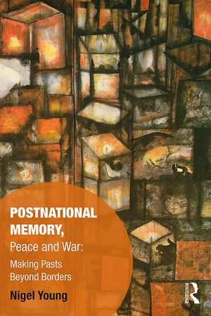 Postnational Memory, Peace and War: Making Pasts Beyond Borders de Nigel Young