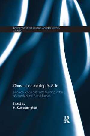 Constitution-making in Asia: Decolonisation and State-Building in the Aftermath of the British Empire de H. Kumarasingham