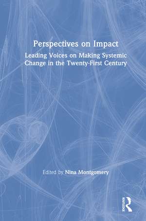 Perspectives on Impact: Leading Voices On Making Systemic Change in the Twenty-First Century de Nina Montgomery