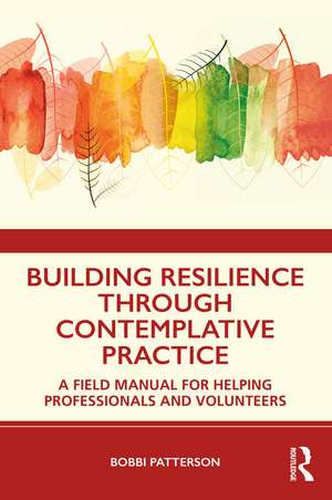 Building Resilience Through Contemplative Practice: A Field Manual for Helping Professionals and Volunteers de Bobbi Patterson