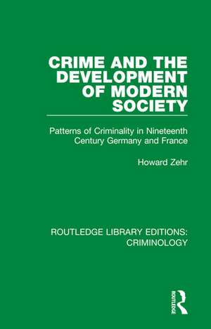 Crime and the Development of Modern Society: Patterns of Criminality in Nineteenth Century Germany and France de Howard Zehr