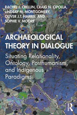 Archaeological Theory in Dialogue: Situating Relationality, Ontology, Posthumanism, and Indigenous Paradigms de Rachel J. Crellin